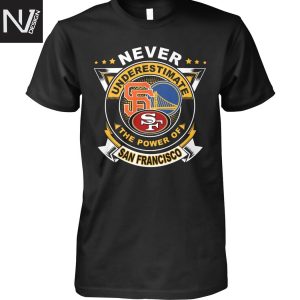 Never Underestimate The Power Of San Francisco Giants x San Francisco 49ers x Golden State Warriors Unisex T-Shirt